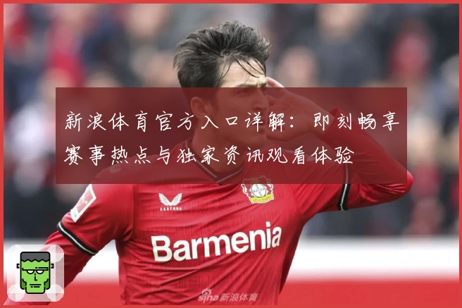 新浪体育官方入口详解:即刻畅享赛事热点与独家资讯观看体验