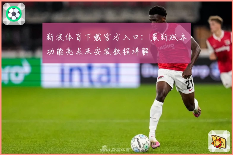 新浪体育下载官方入口：最新版本功能亮点及安装教程详解