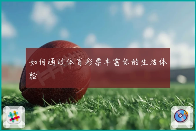 如何通过体育彩票丰富你的生活体验