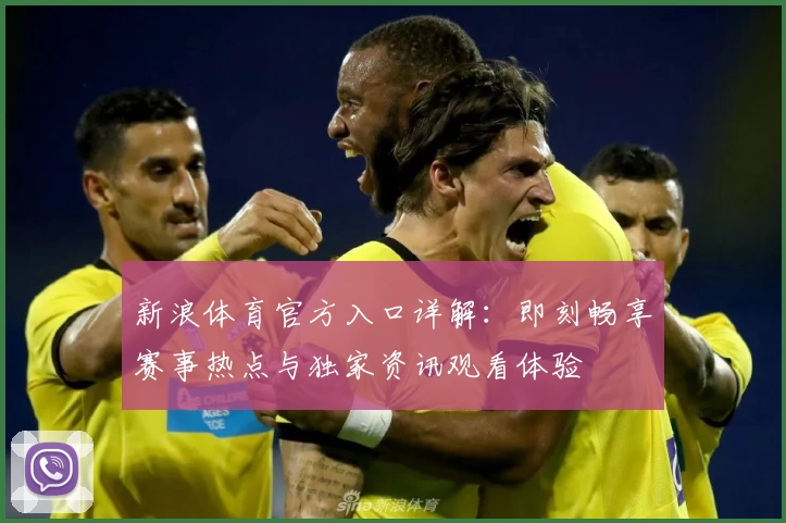 新浪体育官方入口详解:即刻畅享赛事热点与独家资讯观看体验