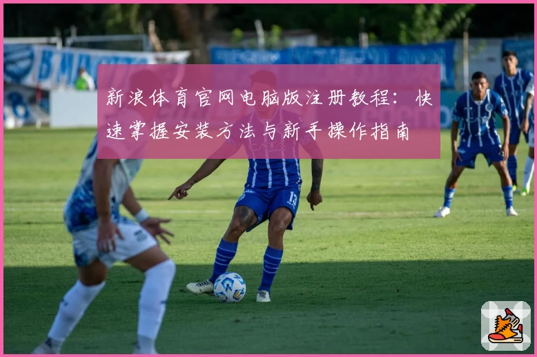 新浪体育官网电脑版注册教程：快速掌握安装方法与新手操作指南