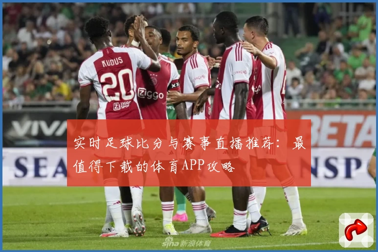 实时足球比分与赛事直播推荐：最值得下载的体育APP攻略