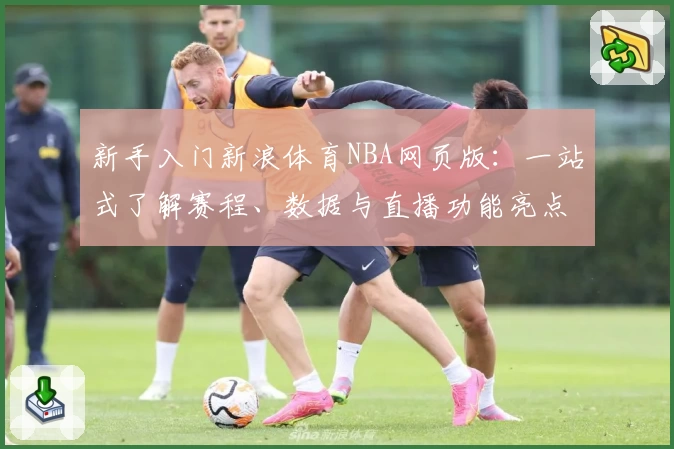 新手入门新浪体育NBA网页版：一站式了解赛程、数据与直播功能亮点解析