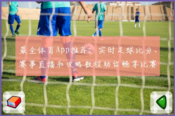 最全体育App推荐：实时足球比分、赛事直播和攻略教程助你畅享比赛
