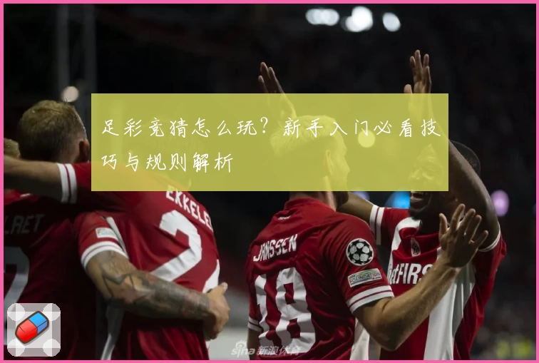 足彩竞猜怎么玩？新手入门必看技巧与规则解析