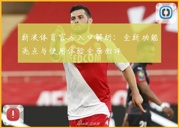 新浪体育官方入口解析:全新功能亮点与使用体验全面测评