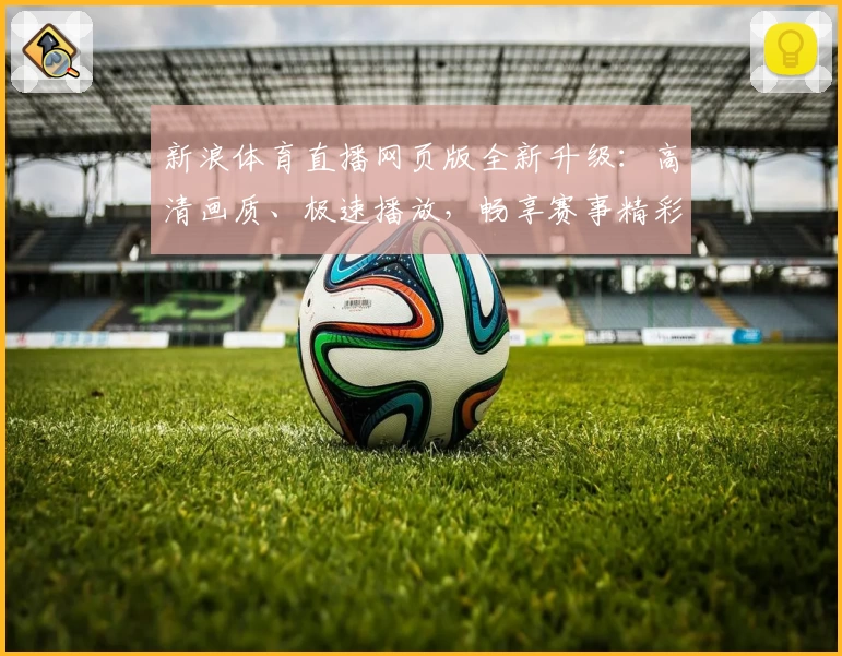 新浪体育直播网页版全新升级：高清画质、极速播放，畅享赛事精彩瞬间