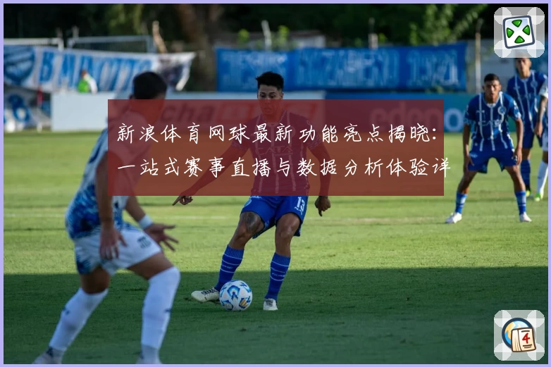 新浪体育网球最新功能亮点揭晓：一站式赛事直播与数据分析体验详解
