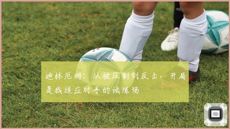 迪林厄姆：从被压制到反击，开局是我适应对手的试炼场