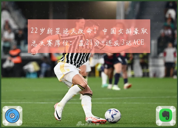 22岁新星逆天改命！中国女排豪取总决赛席位：轰21分+连发3记ACE