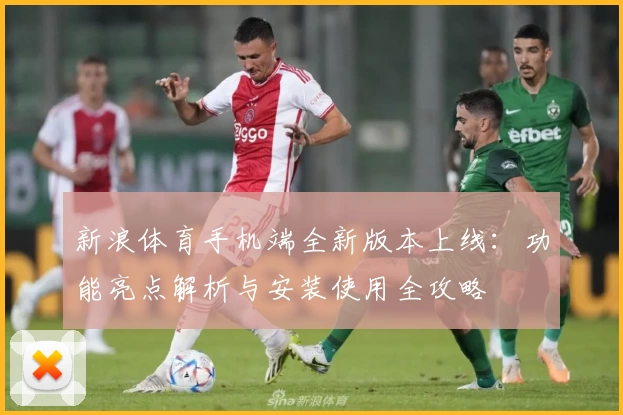 新浪体育手机端全新版本上线：功能亮点解析与安装使用全攻略
