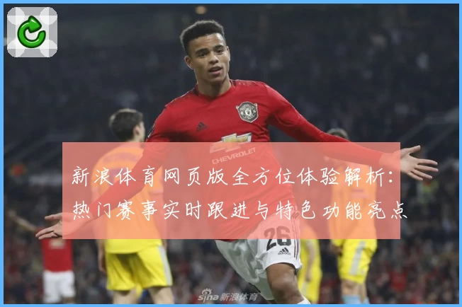 新浪体育网页版全方位体验解析：热门赛事实时跟进与特色功能亮点揭秘