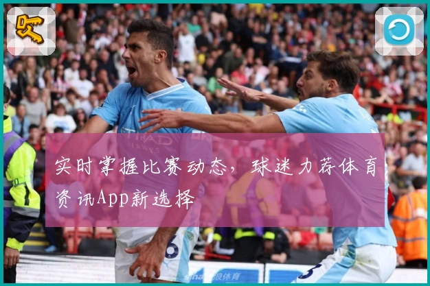 实时掌握比赛动态，球迷力荐体育资讯App新选择