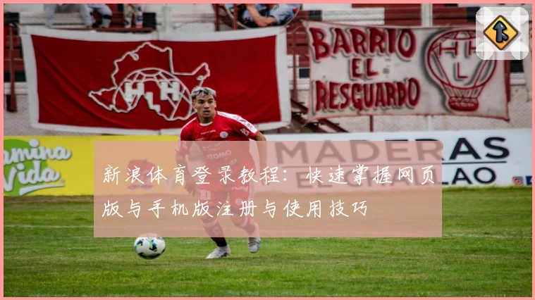 新浪体育登录教程：快速掌握网页版与手机版注册与使用技巧
