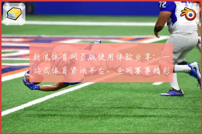 新浪体育网页版使用体验分享：一站式体育资讯平台，全网赛事精彩同步