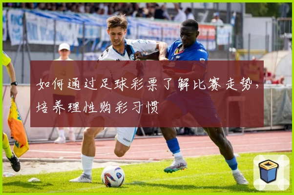 如何通过足球彩票了解比赛走势，培养理性购彩习惯