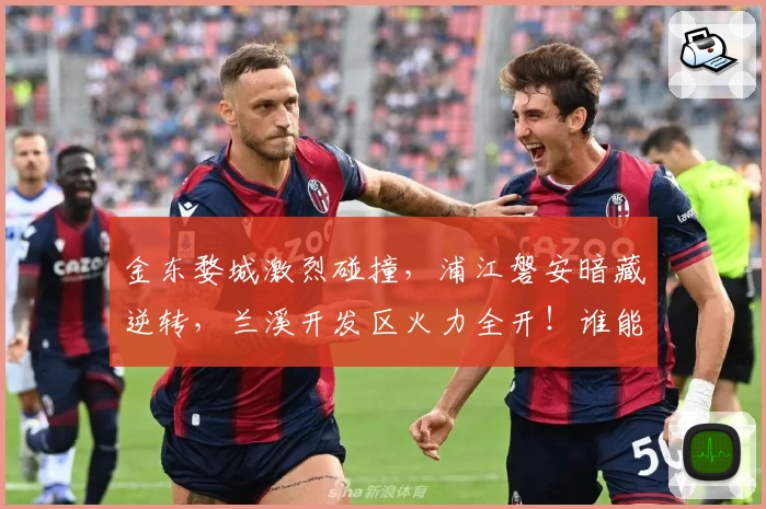 金东婺城激烈碰撞，浦江磐安暗藏逆转，兰溪开发区火力全开！谁能燃爆全场？