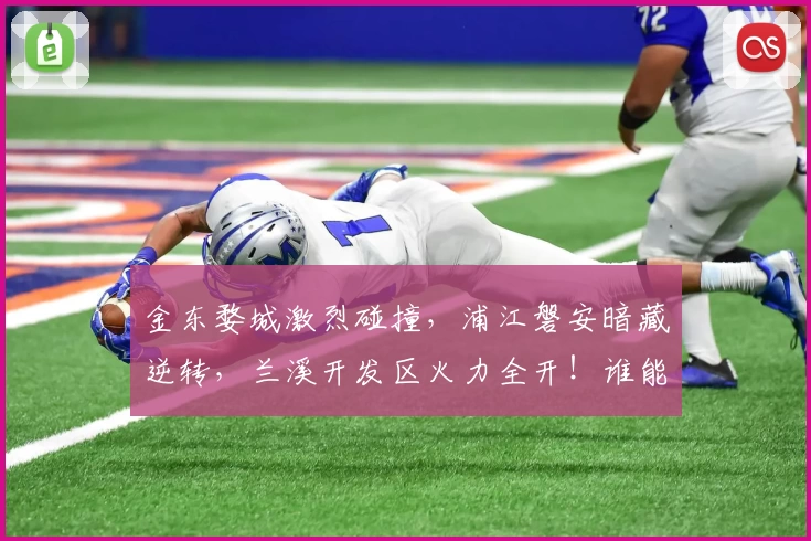 金东婺城激烈碰撞，浦江磐安暗藏逆转，兰溪开发区火力全开！谁能燃爆全场？