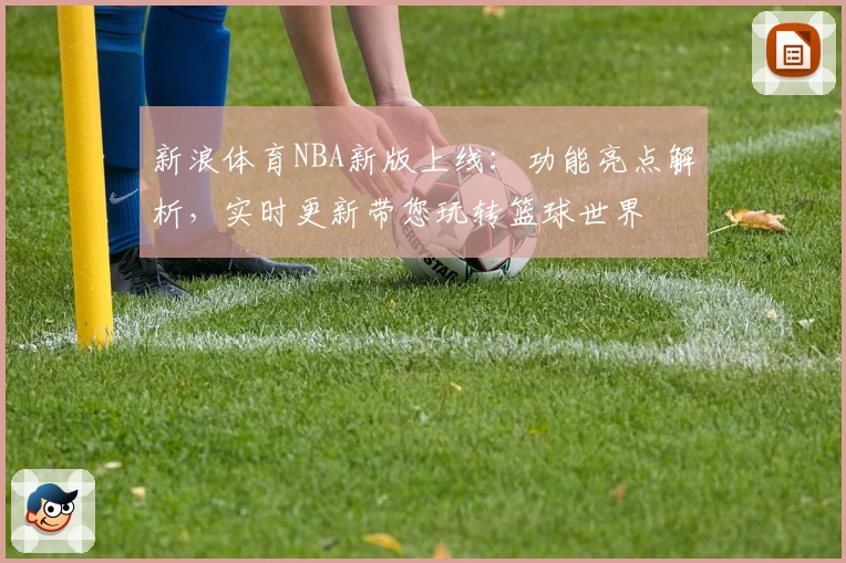 新浪体育NBA新版上线：功能亮点解析，实时更新带您玩转篮球世界