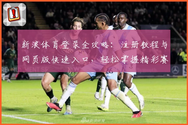 新浪体育登录全攻略：注册教程与网页版快速入口，轻松掌握精彩赛事资讯