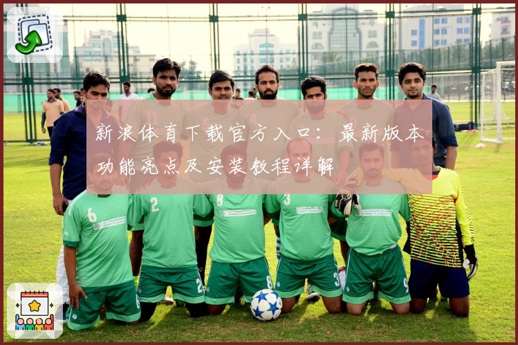 新浪体育下载官方入口：最新版本功能亮点及安装教程详解