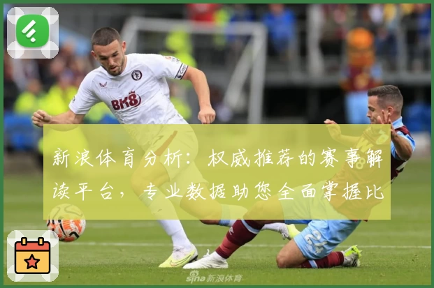 新浪体育分析：权威推荐的赛事解读平台，专业数据助您全面掌握比赛动态