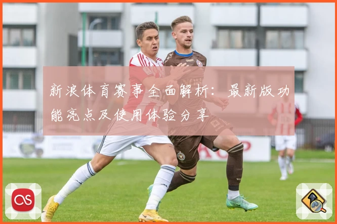 新浪体育赛事全面解析：最新版功能亮点及使用体验分享
