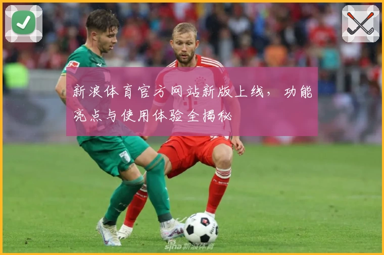 新浪体育官方网站新版上线，功能亮点与使用体验全揭秘