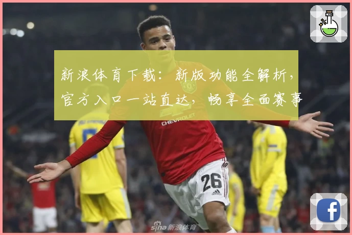 新浪体育下载:新版功能全解析,官方入口一站直达,畅享全面赛事资讯体验