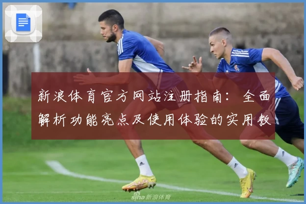 新浪体育官方网站注册指南：全面解析功能亮点及使用体验的实用教程