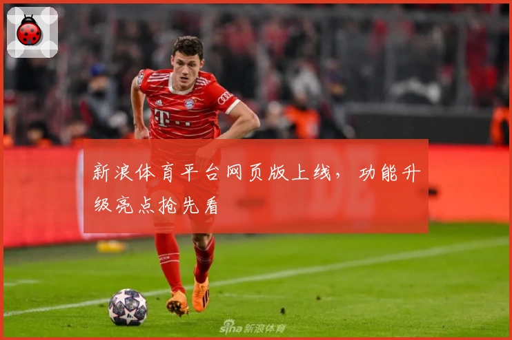 新浪体育平台网页版上线,功能升级亮点抢先看