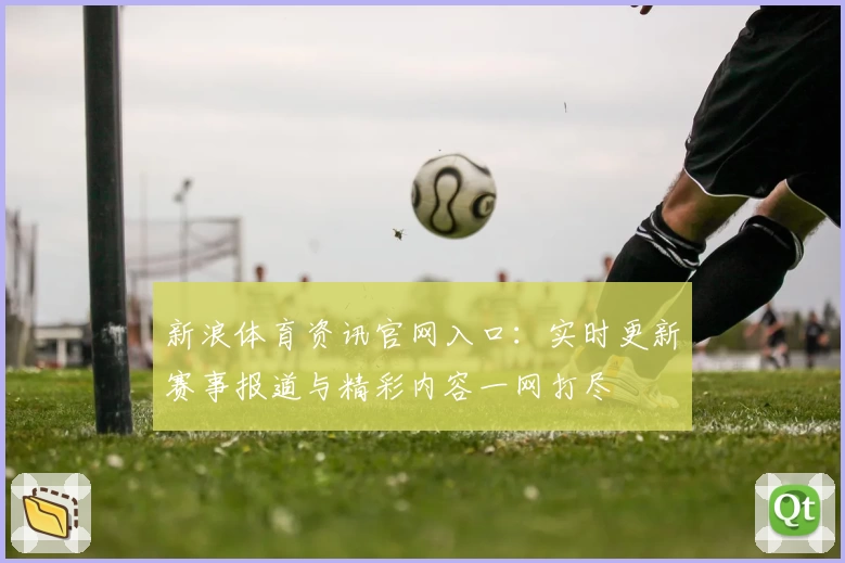 新浪体育资讯官网入口：实时更新赛事报道与精彩内容一网打尽