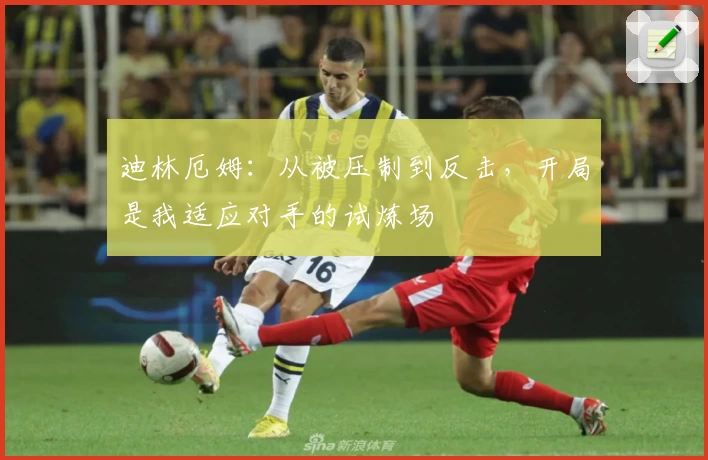 迪林厄姆：从被压制到反击，开局是我适应对手的试炼场
