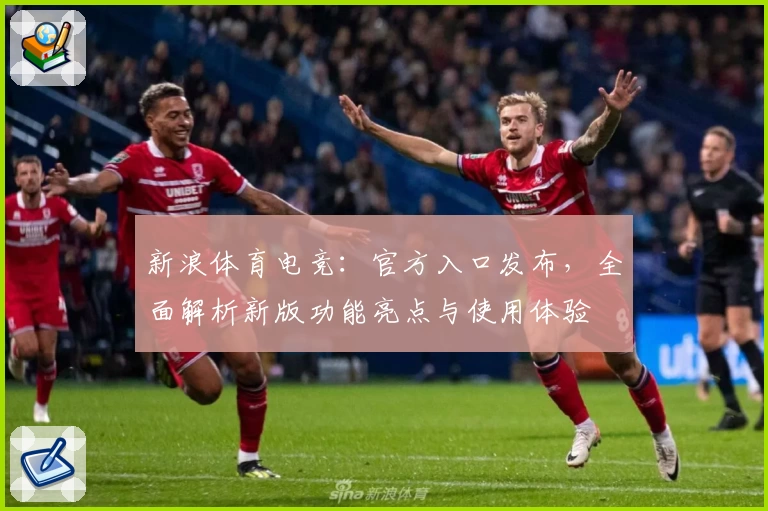 新浪体育电竞：官方入口发布，全面解析新版功能亮点与使用体验