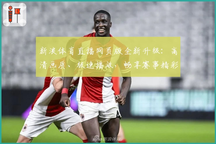 新浪体育直播网页版全新升级：高清画质、极速播放，畅享赛事精彩瞬间