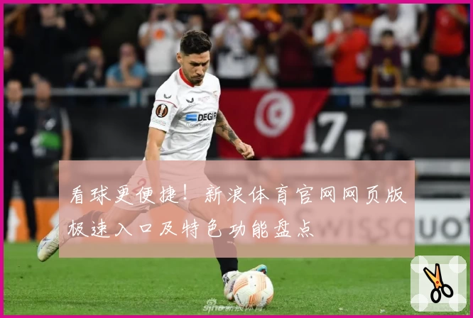 看球更便捷！新浪体育官网网页版极速入口及特色功能盘点