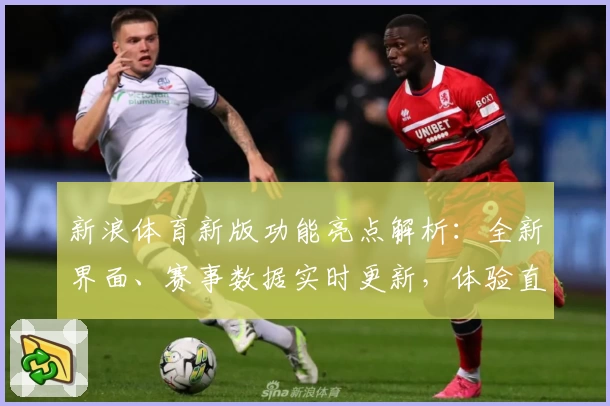 新浪体育新版功能亮点解析：全新界面、赛事数据实时更新，体验直击现场