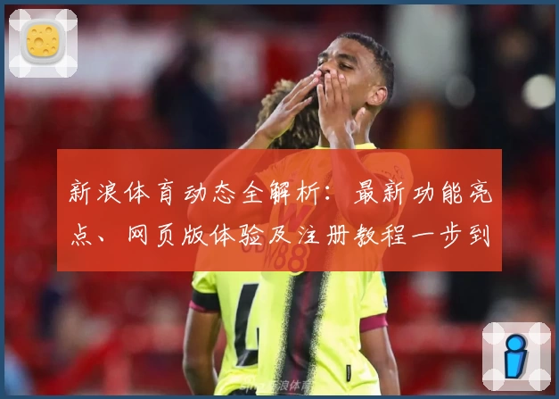 新浪体育动态全解析：最新功能亮点、网页版体验及注册教程一步到位