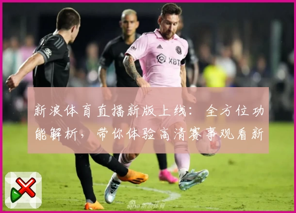 新浪体育直播新版上线：全方位功能解析，带你体验高清赛事观看新境界