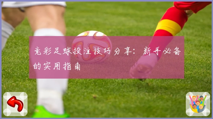 竞彩足球投注技巧分享：新手必备的实用指南