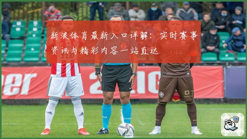 新浪体育最新入口详解：实时赛事资讯与精彩内容一站直达