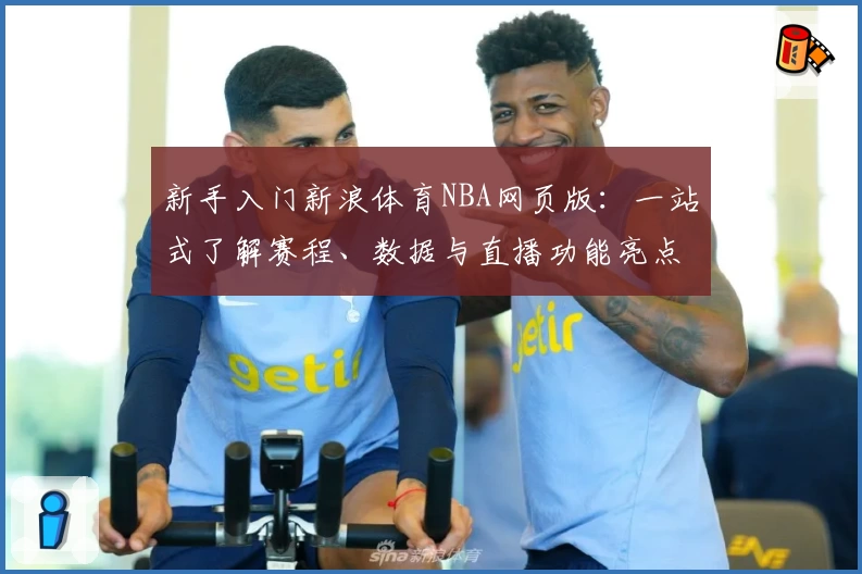 新手入门新浪体育NBA网页版：一站式了解赛程、数据与直播功能亮点解析