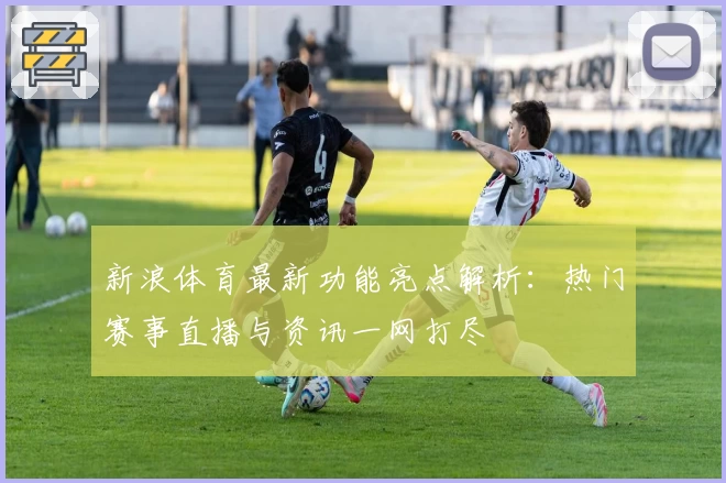新浪体育最新功能亮点解析:热门赛事直播与资讯一网打尽