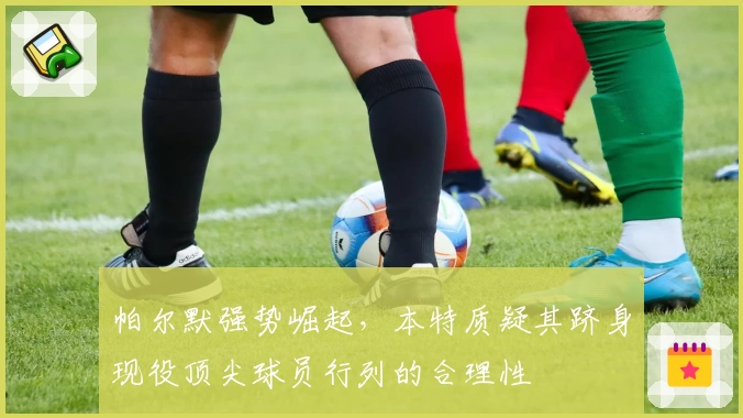 帕尔默强势崛起，本特质疑其跻身现役顶尖球员行列的合理性