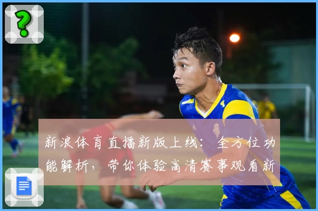 新浪体育直播新版上线：全方位功能解析，带你体验高清赛事观看新境界