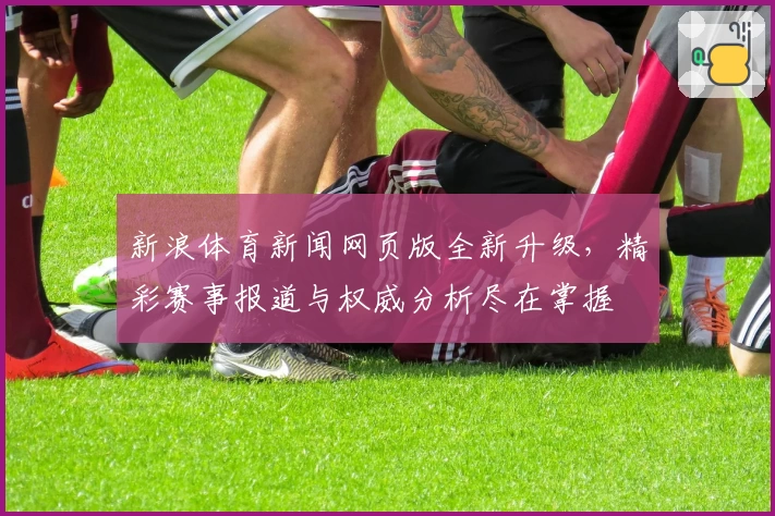 新浪体育新闻网页版全新升级，精彩赛事报道与权威分析尽在掌握
